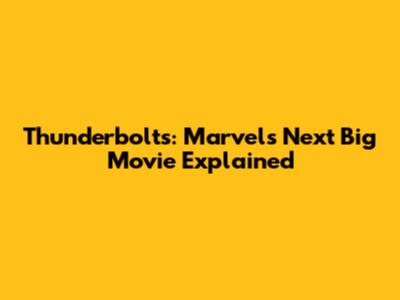 Thunderbolts: Marvel's Next Big Movie Explained