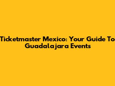 Ticketmaster Mexico: Your Guide To Guadalajara Events