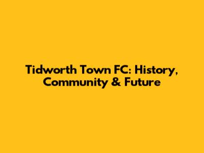 Tidworth Town FC: History, Community & Future