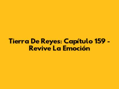 Tierra De Reyes: Capítulo 159 - Revive La Emoción