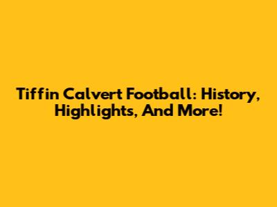 Tiffin Calvert Football: History, Highlights, And More!