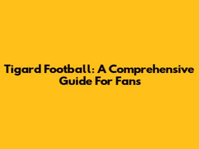 Tigard Football: A Comprehensive Guide For Fans