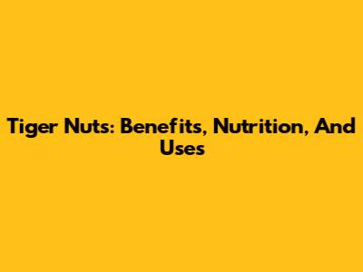 Tiger Nuts: Benefits, Nutrition, And Uses