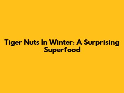 Tiger Nuts In Winter: A Surprising Superfood