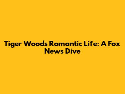 Tiger Woods' Romantic Life: A Fox News Dive