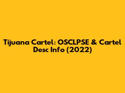 Tijuana Cartel: OSCLPSE & Cartel Desc Info (2022)