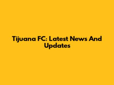Tijuana FC: Latest News And Updates