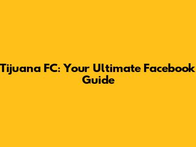 Tijuana FC: Your Ultimate Facebook Guide