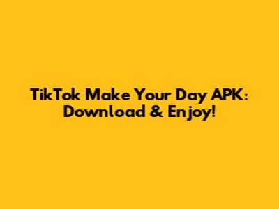 TikTok Make Your Day APK: Download & Enjoy!