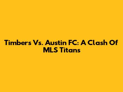Timbers Vs. Austin FC: A Clash Of MLS Titans