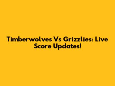 Timberwolves Vs Grizzlies: Live Score Updates!
