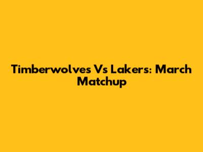 Timberwolves Vs Lakers: March Matchup