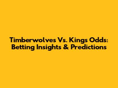 Timberwolves Vs. Kings Odds: Betting Insights & Predictions