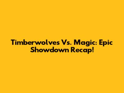 Timberwolves Vs. Magic: Epic Showdown Recap!