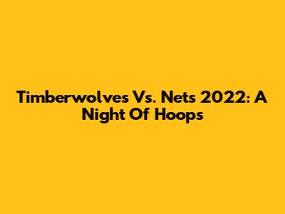 Timberwolves Vs. Nets 2022: A Night Of Hoops