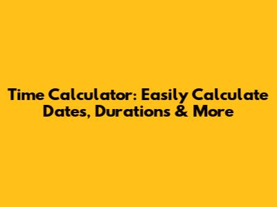 Time Calculator: Easily Calculate Dates, Durations & More