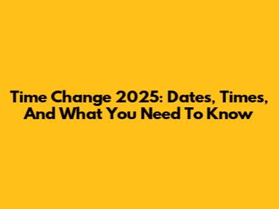 Time Change 2025: Dates, Times, And What You Need To Know