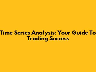 Time Series Analysis: Your Guide To Trading Success