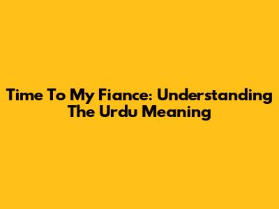 Time To My Fiance: Understanding The Urdu Meaning