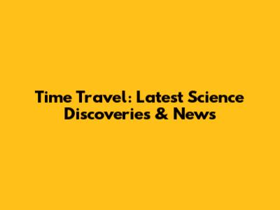 Time Travel: Latest Science Discoveries & News