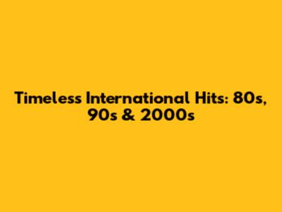 Timeless International Hits: 80s, 90s & 2000s
