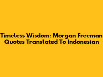 Timeless Wisdom: Morgan Freeman Quotes Translated To Indonesian