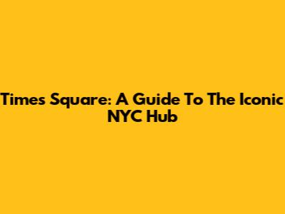 Times Square: A Guide To The Iconic NYC Hub