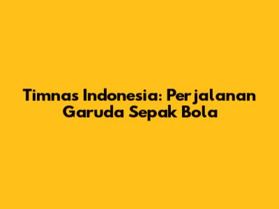 Timnas Indonesia: Perjalanan Garuda Sepak Bola