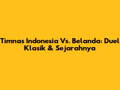 Timnas Indonesia Vs. Belanda: Duel Klasik & Sejarahnya