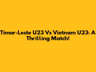 Timor-Leste U23 Vs Vietnam U23: A Thrilling Match!