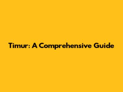 Timur: A Comprehensive Guide