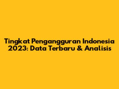 Tingkat Pengangguran Indonesia 2023: Data Terbaru & Analisis