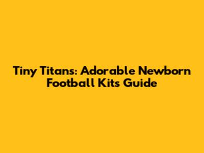 Tiny Titans: Adorable Newborn Football Kits Guide