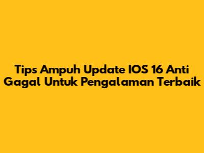 Tips Ampuh Update IOS 16 Anti Gagal Untuk Pengalaman Terbaik