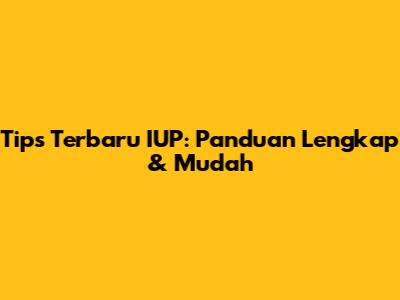 Tips Terbaru IUP: Panduan Lengkap & Mudah