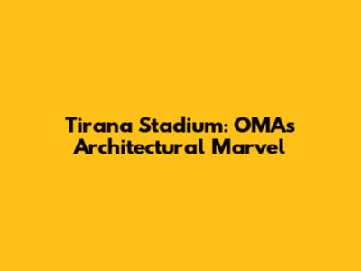 Tirana Stadium: OMA's Architectural Marvel