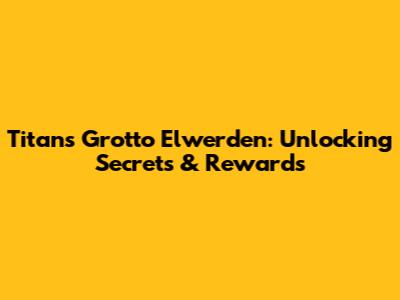 Titan's Grotto Elwerden: Unlocking Secrets & Rewards