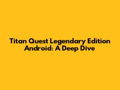 Titan Quest Legendary Edition Android: A Deep Dive