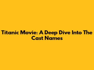 Titanic Movie: A Deep Dive Into The Cast Names