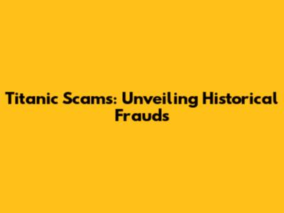 Titanic Scams: Unveiling Historical Frauds