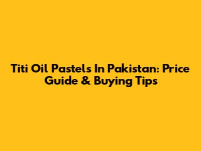 Titi Oil Pastels In Pakistan: Price Guide & Buying Tips