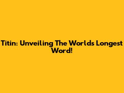Titin: Unveiling The World's Longest Word!