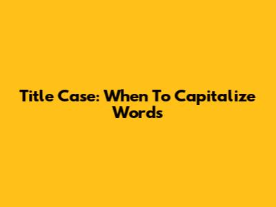 Title Case: When To Capitalize Words