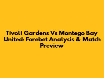 Tivoli Gardens Vs Montego Bay United: Forebet Analysis & Match Preview