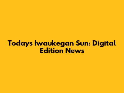 Today's Iwaukegan Sun: Digital Edition News