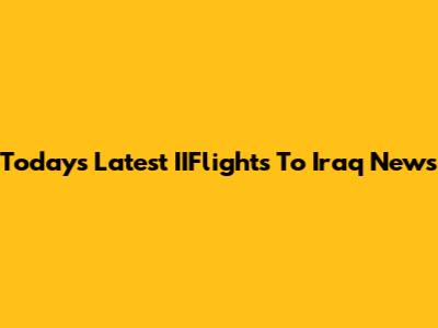 Today's Latest IIFlights To Iraq News