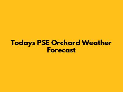 Today's PSE Orchard Weather Forecast