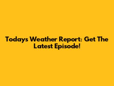 Today's Weather Report: Get The Latest Episode!