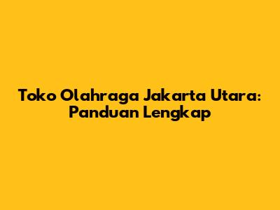 Toko Olahraga Jakarta Utara: Panduan Lengkap