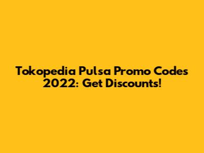 Tokopedia Pulsa Promo Codes 2022: Get Discounts!